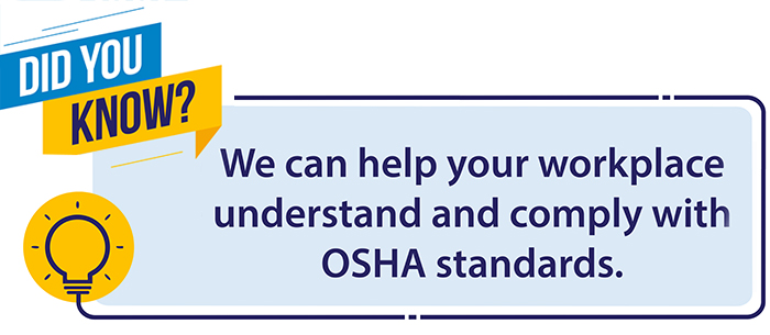 We can help your workplace understand and comply with OSHA standards.