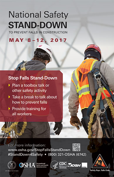 National Safety Stand-Down to prevent falls in construction May 8-12, 2017 - Stop Falls Stand-Down: Plan a toolbox talk or other safety activity, Take a break to talk about how to prevent falls, Provide training for all workers - For more information: www.osha.gov/StopFallsStandDown - #StandDown4Safety - (800)321-OSHA(6742)