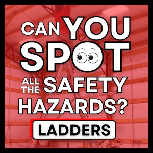 CAN YOU SPOT ALL THE SAFETY HAZARDS? LADDERS
