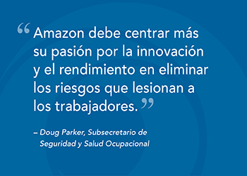 Amazon needs to focus more of its passion for innovation and performance on eliminating the hazards that injure workers. - Doug Parker, Assistant Secretary for Occupational Safety and Health