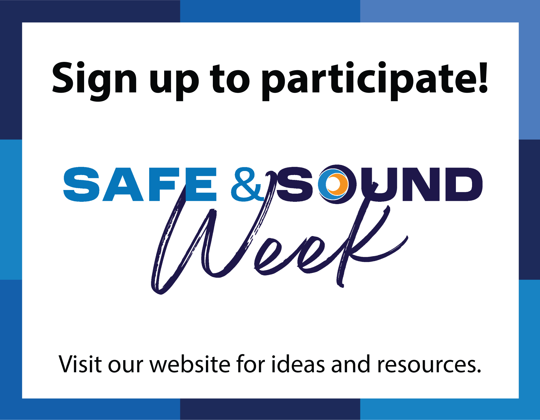 Sign up to participate! Safe & Sound Week - Visit our website for ideas and resources.